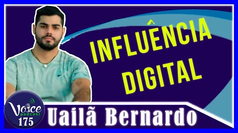 INFLUÊNCIA DIGITAL ( UAILÃ BERNARDO) - Voice Podcast #175