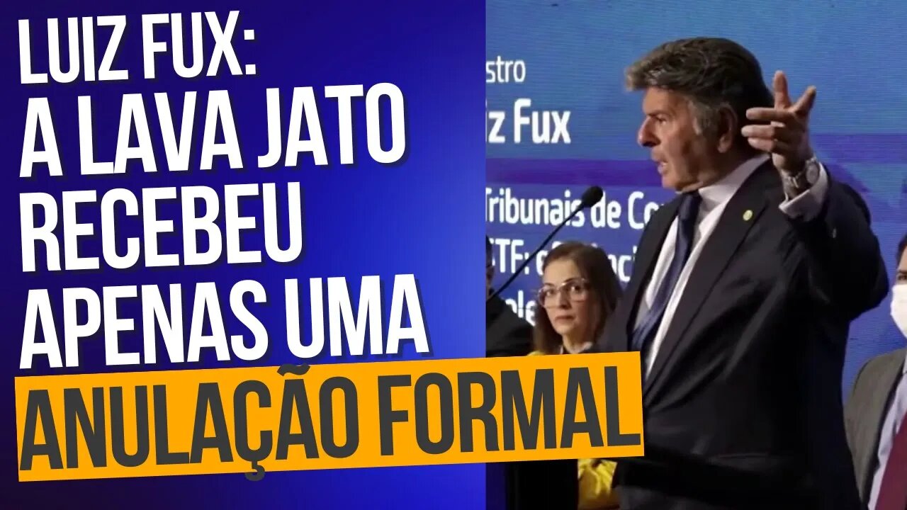 Luiz Fux: A Lava Jato recebeu apenas uma anulação formal