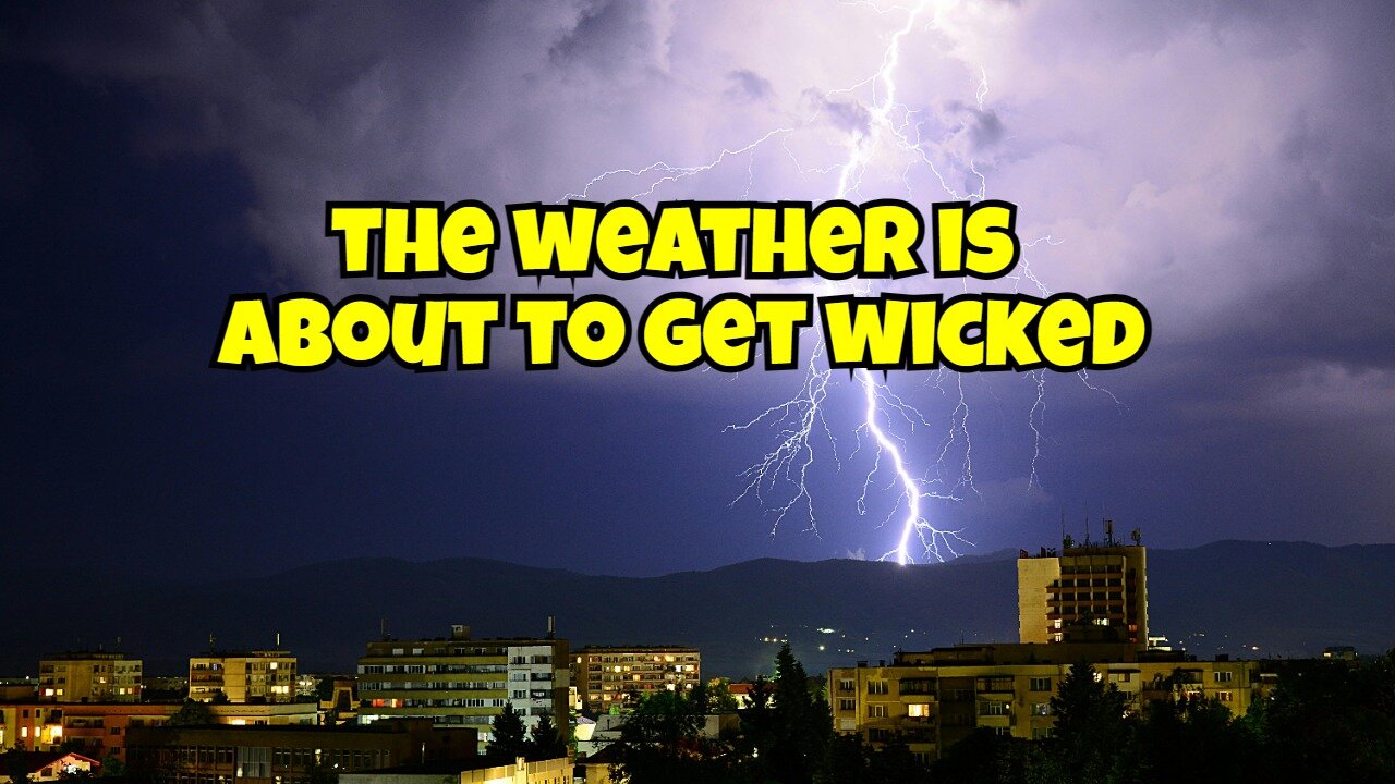 THE WEATHER IS ABOUT TO GET WICKED SO PREPARE NOW