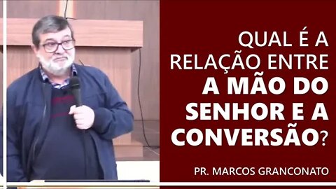 Qual é a relação entre a mão do Senhor e a conversão? - Pr. Marcos Granconato