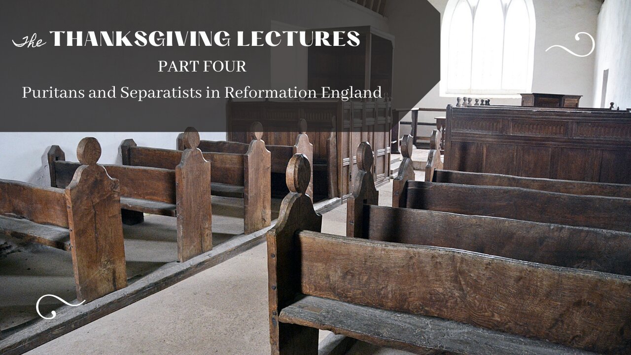 Puritans and Separatists in Reformation England (Thanksgiving Lectures, Pt. 4)