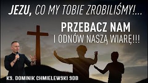 ks. Dominik Chmielewski - JEZU, CO MY TOBIE ZROBILIŚMY!... PRZEBACZ NAM I ODNÓW NASZĄ WIARĘ!!!