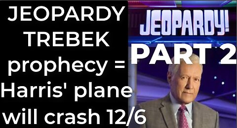 PART 2 - JEOPARDY TREBEK prophecy = Harris’ plane will crash Dec 6