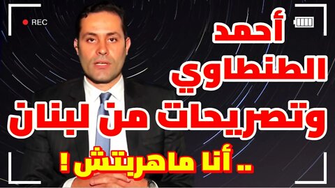 أحمد الطنطاوي وتصريحات من لبنان ..أنا ماهربتش !