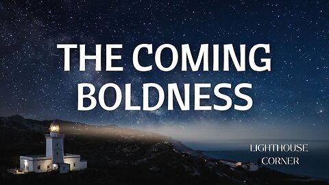 The Coming Boldness | Lighthouse Corner Prophecy