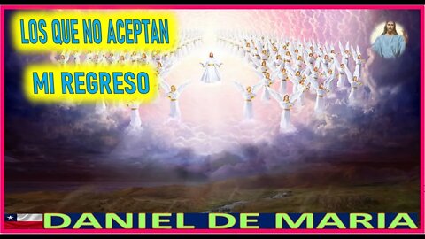 LOS QUE NO ACEPTAN MI REGRESO - MENSAJE DE JESUCRISTO REY A DANIEL DE MARIA 10SEP22