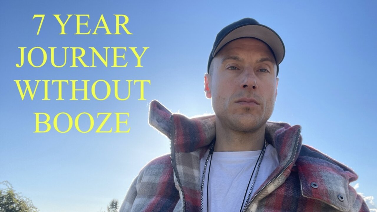 7 YEAR JOURNEY WITHOUT BOOZE!