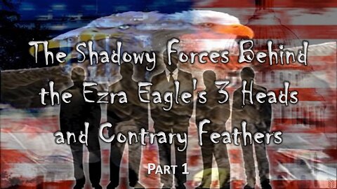 The Shadowy Forces Behind the Ezra Eagle's 3 Heads and Contrary Feathers - Part 1