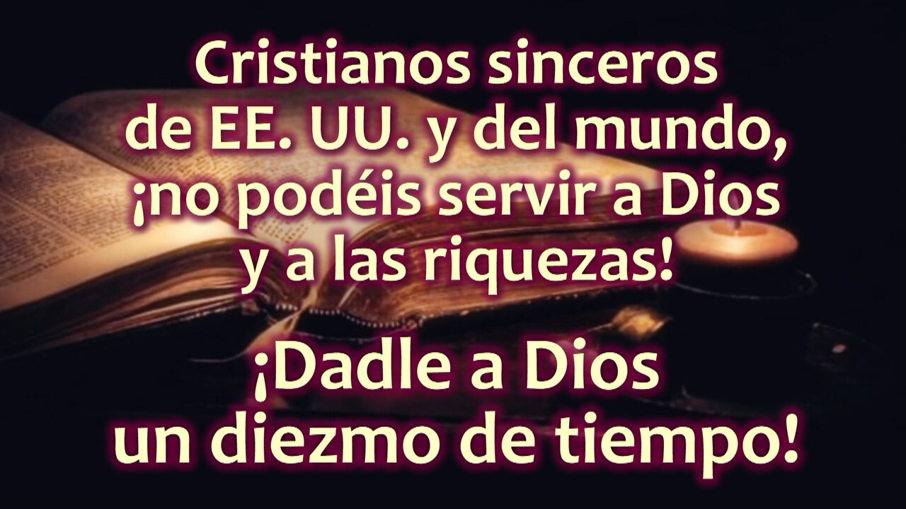 Cristianos sinceros de EE. UU. y del mundo, ¡no podéis servir a Dios y a las riquezas! ¡Dadle a Dios un diezmo de tiempo!