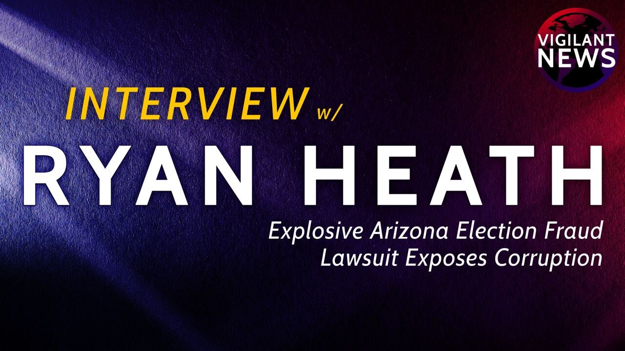 Vigilant Interviews: Ryan Heath, Explosive Arizona Election Fraud Lawsuit Exposes Corruption