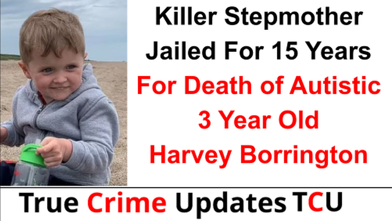 Killer Stepmother Jailed For 15 Years For Death of Autistic 3 Year Old Harvey Borrington