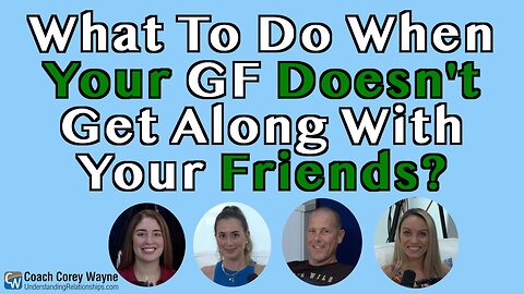 What To Do When Your GF Doesn't Get Along With Your Friends?