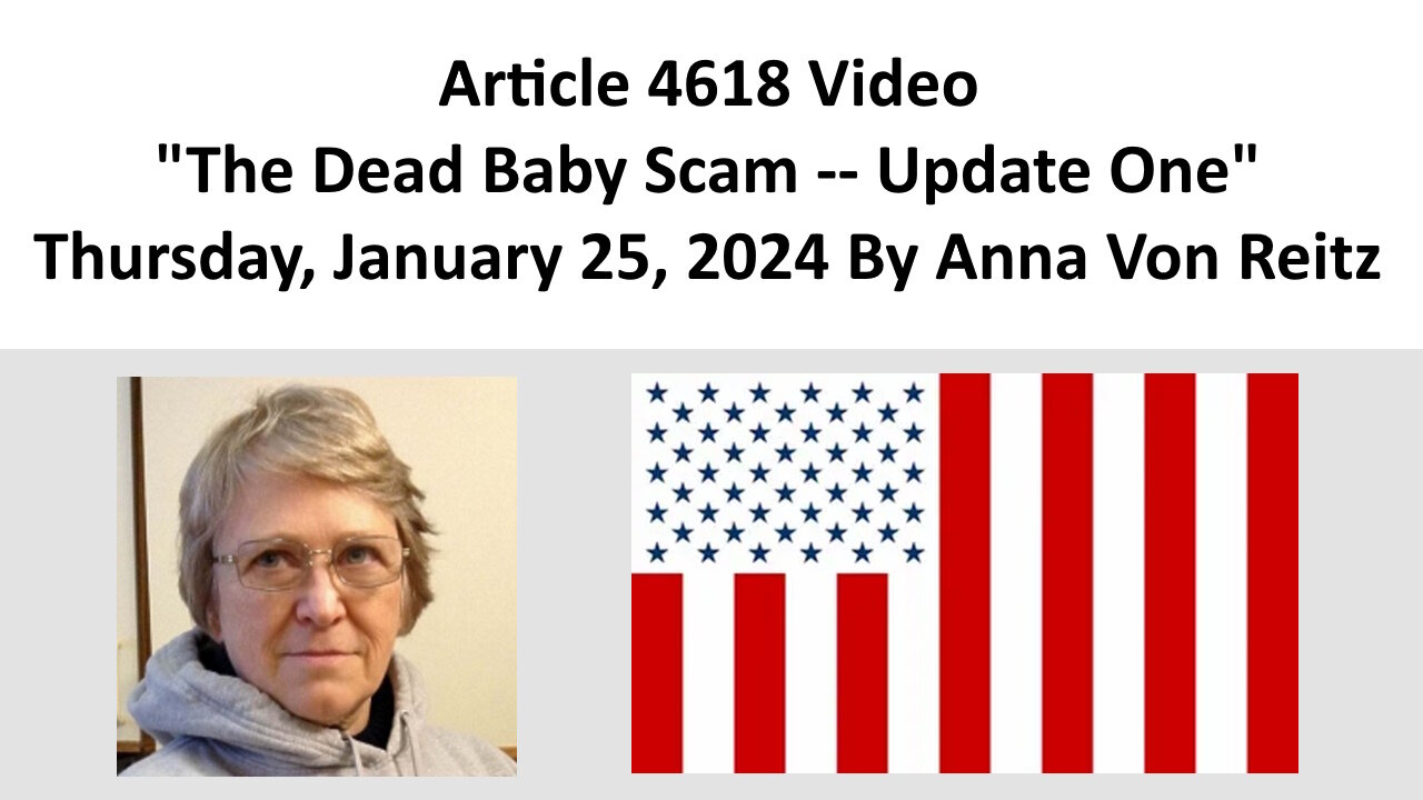 Article 4618 Video - The Dead Baby Scam -- Update One - Thursday, January 25, 2024 By Anna Von Reitz