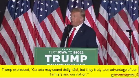 Trump expressed, Canada may sound delightful, but they truly took advantage of our farmers