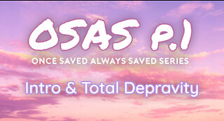 Once Saved Always Saved (OSAS) P.1 - Introduction & Total Depravity