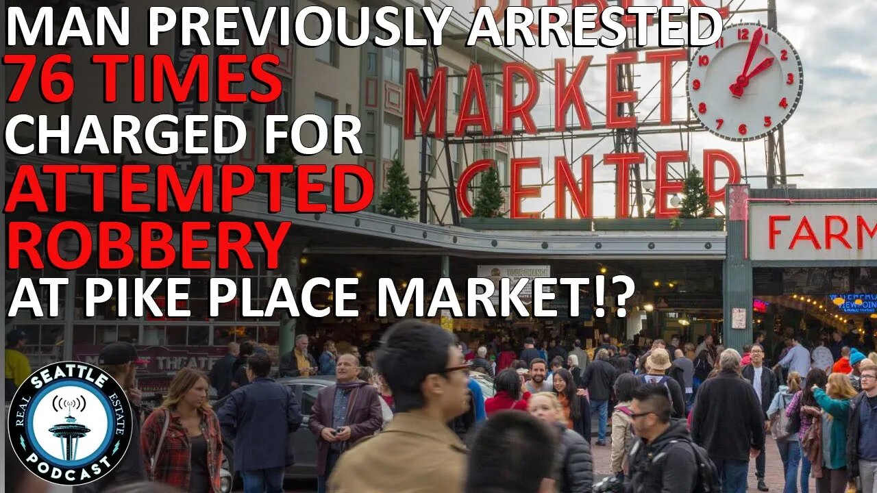 Man Arrested 76 Times Charged for Attempted Robbery at Pike Place Market | Seattle RE Podcast