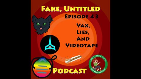 Fake, Untitled Podcast: Episode 43 - Vax, Lies and Videotape