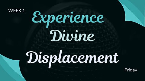 Experience Divine Displacement Week 1 Friday