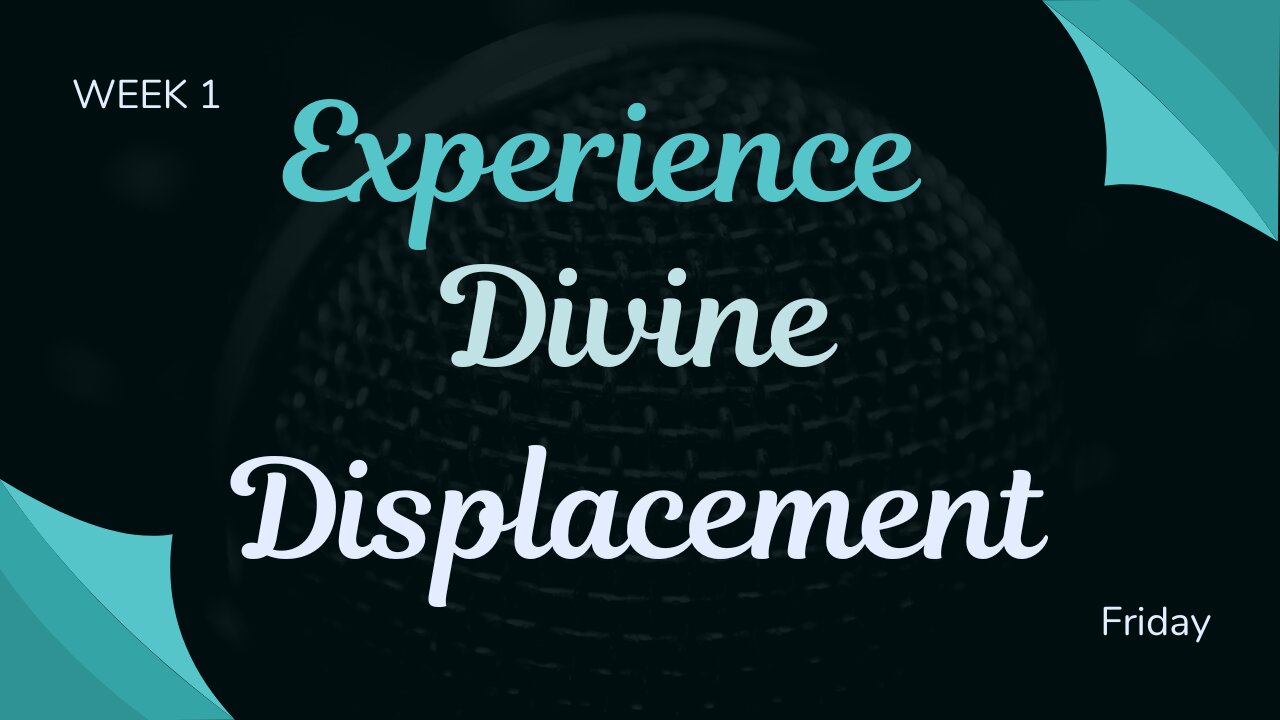 Experience Divine Displacement Week 1 Friday