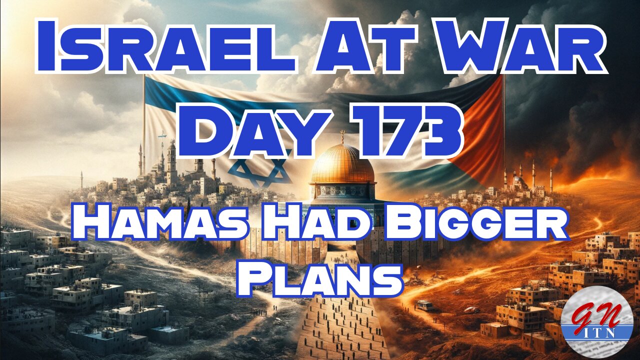 GNITN Special Edition Israel At War Day 173: Hamas Had Bigger Plans