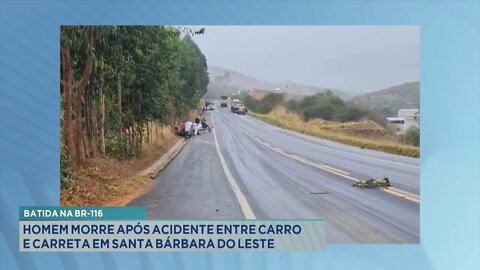 Batida na BR-116: Homem morre após acidente entre Carro e Carreta em Sta. Bárbara do Leste.