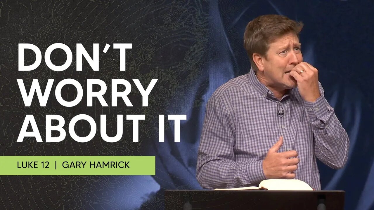 Don’t Worry About It | Luke 12 | Gary Hamrick