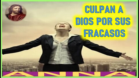 CULPAN A DIOS POR SUS FRACASOS - MENSAJE DE JESUCRISTO REY A ANNA