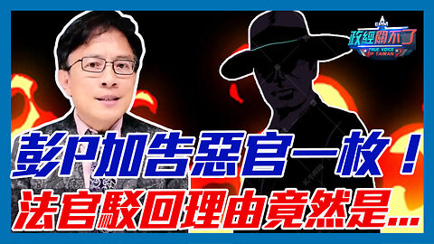彭文正加告惡官一枚！法官駁回理由竟然是...｜政經關不了（精華版）｜2023.05.07