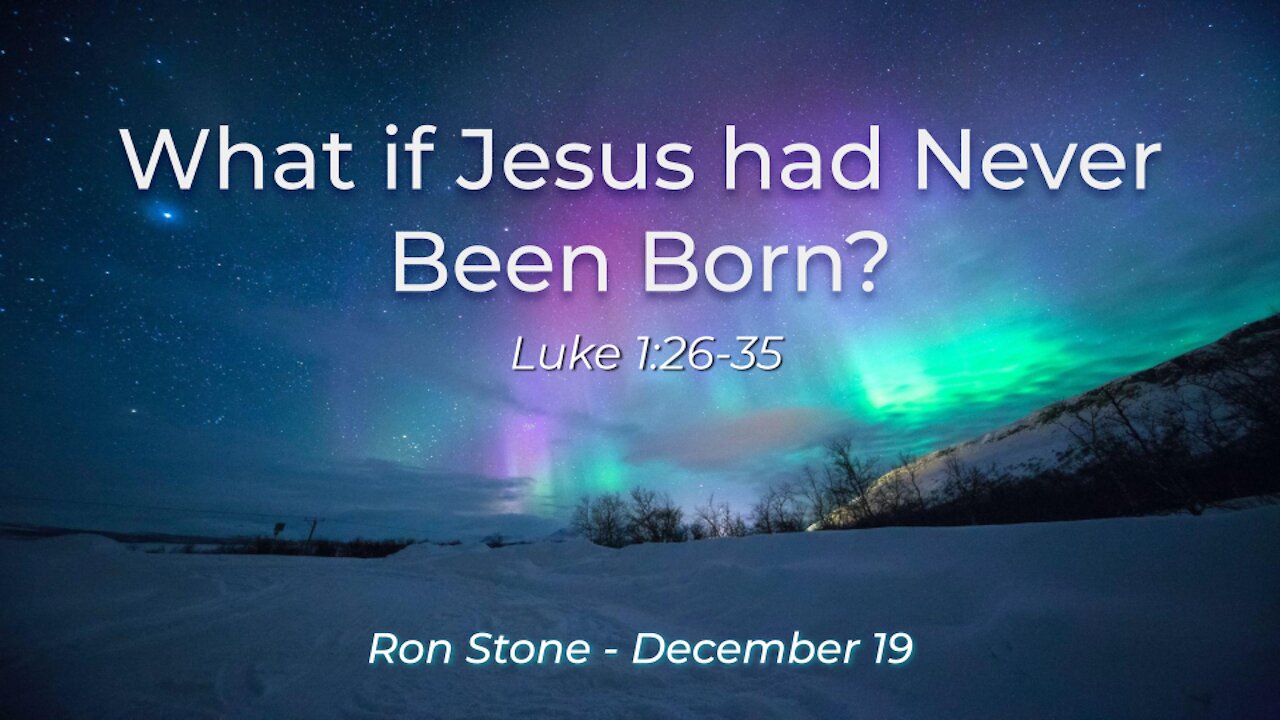 2021-12-19 - What if Jesus had Never Been Born? (Luke 1:26-35) - Pastor Ron Stone