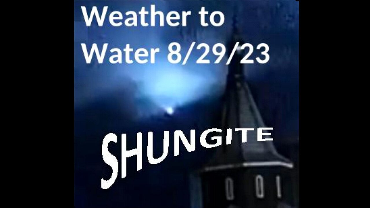 Shungite Reality Edited - 8/29/23 SHUNGITE & WEATHER TO WATER