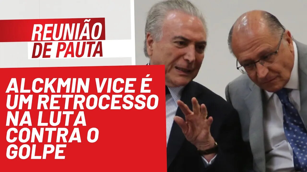 Alckmin vice é um retrocesso na luta contra o golpe - Reunião de Pauta nº 849 - 02/12/2021