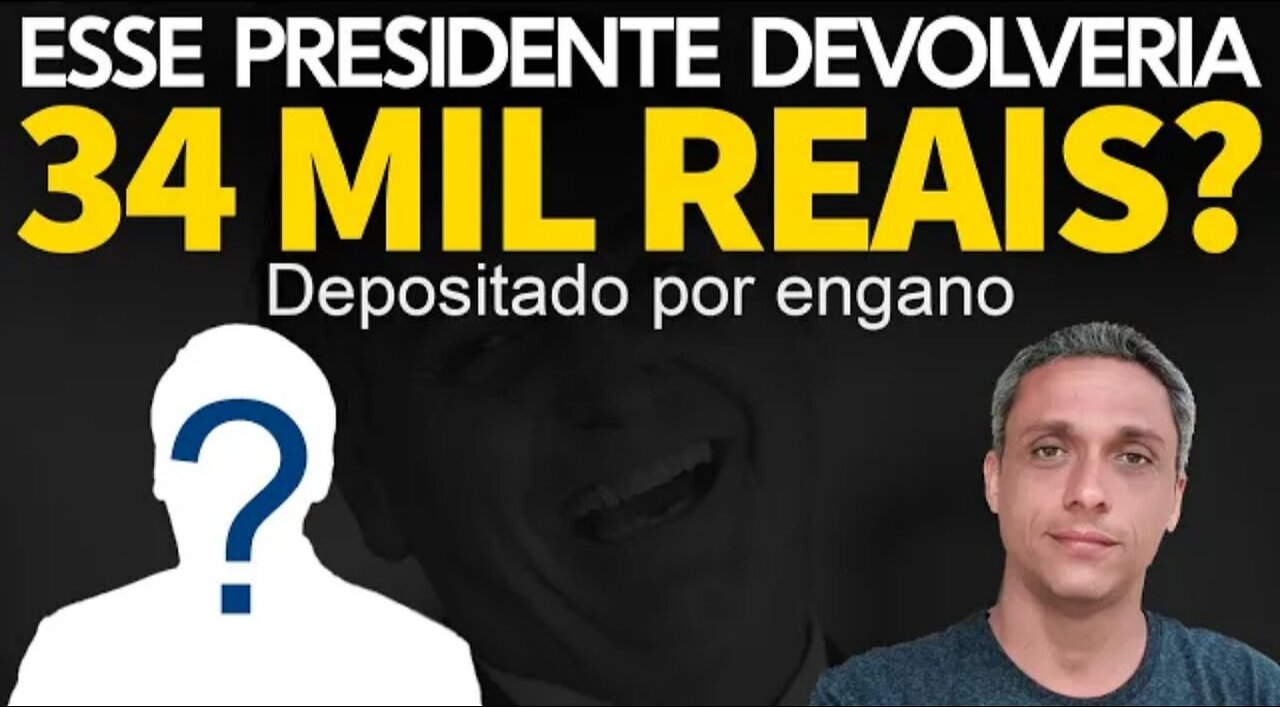 Which president would return 34 thousand reais deposited in his account by mistake? The true