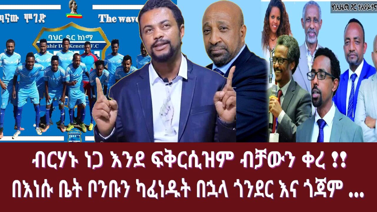 ብርሃኑ ነጋ እንደ ፍቅርሲዝም ብቻውን ቀረ !!በእነሱ ቤት ቦንቡን ካፈነዱት በኋላ ጎንደር እና ጎጃም ...