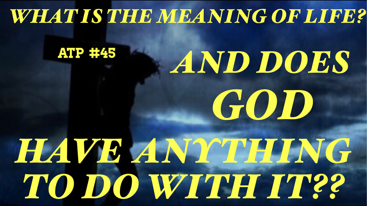 WHAT IS THE MEANING OF LIFE? AND DOES "GOD, HAVE ANYTHING TO SAY ABOUT IT?"