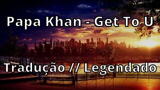 Papa Khan - Get To U ( Tradução // Legendado )