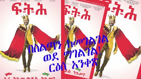 Ethio 360 Biruk Yibas Tireka በስልጣን ከመገልገል ወደ ማገልገል ከፍትህ መጽሔት የተወሰደ