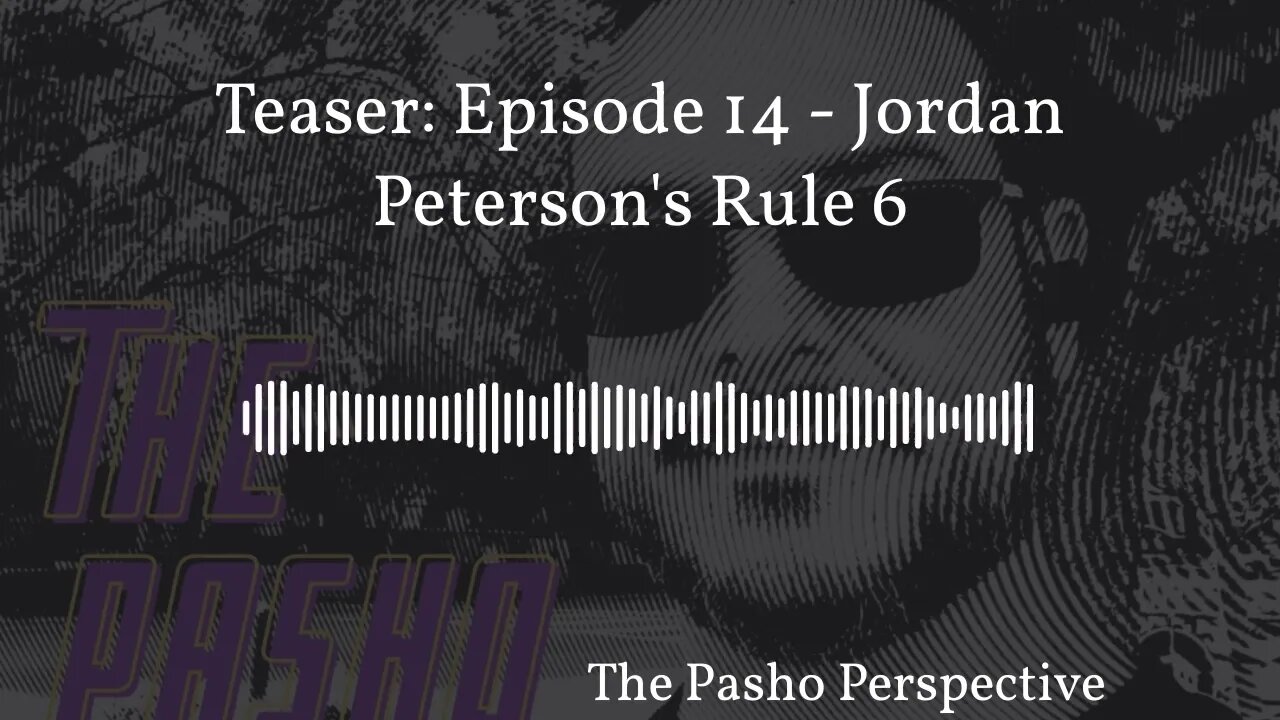 The Pasho Perspective - Teaser: Episode 14 - Jordan Peterson's Rule 6