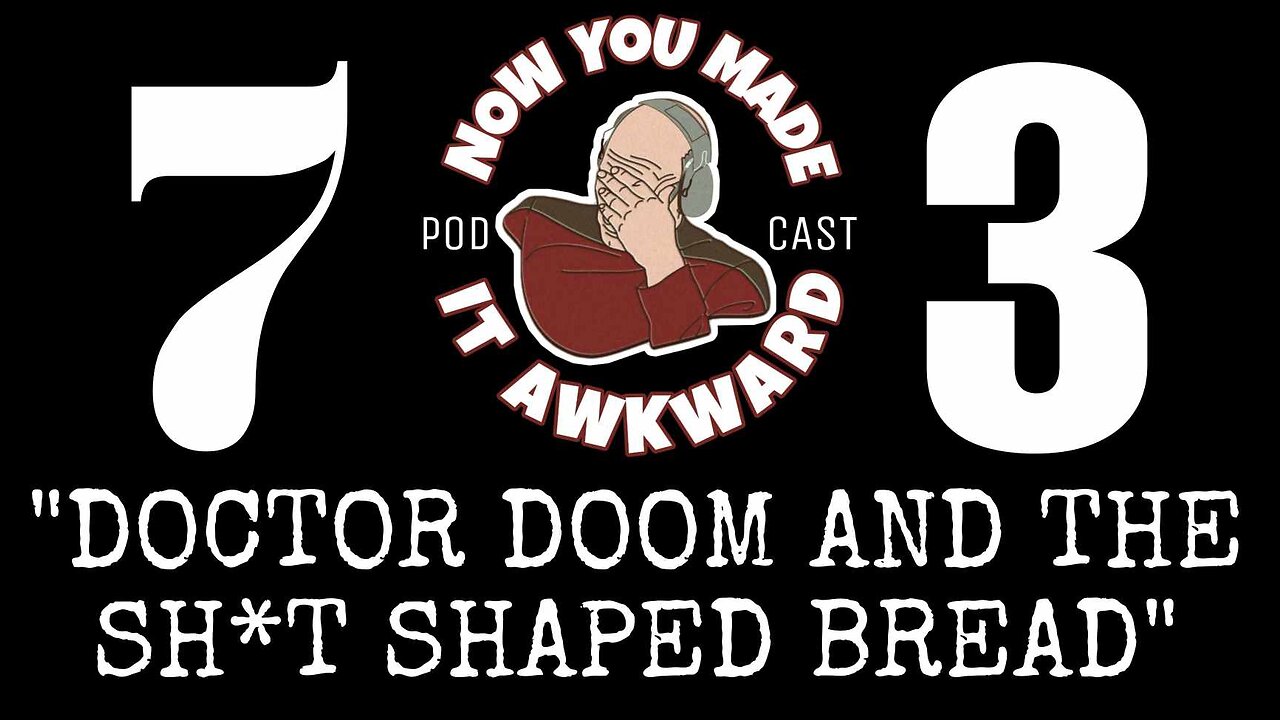NOW YOU MADE IT AWKWARD: Ep73 "Doctor Doom and The Sh*t Shaped Bread"