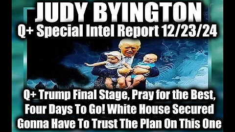 Judy Byington Special Intel Dec.23.24 ~ Q+ Trump Final Stage, Four Days To Go! White House Secured