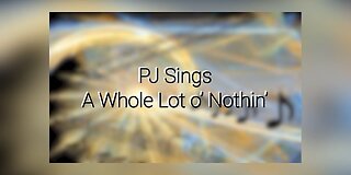 PJ Sings A Whole Lot o’ Nothin