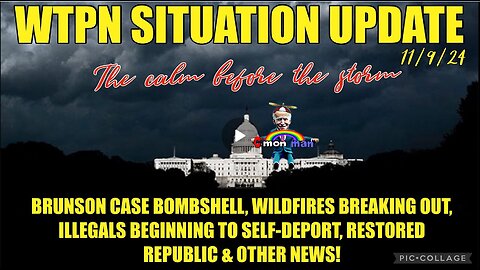 WTPN SIT/UP 11/9/24 “BRUNSON CASE BOMBSHELL, WILDFIRES, ILLEGALS SELF-DEPORTING, VT INTEL”