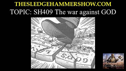THE SLEDGEHAMMER SHOW SH409 The war against GOD