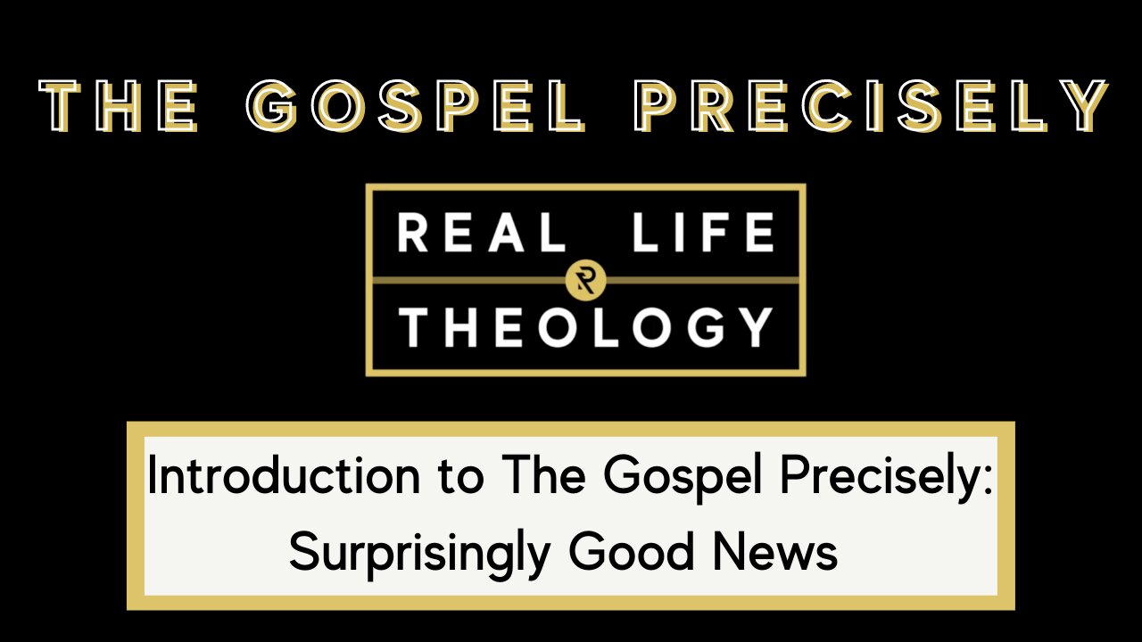 Real Life Theology: Introduction to The Gospel Precisely