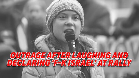 GRETA THUNBERG SPARKS OUTRAGE AFTER LAUGHING AND DECLARING 'F--K ISRAEL' AT RALLY