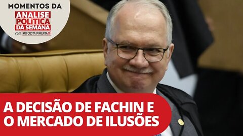 A decisão de Fachin e o mercado de ilusões | Momentos da Análise Política da Semana