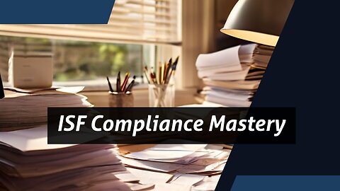 Mastering ISF Compliance: Overcoming Challenges for Importers