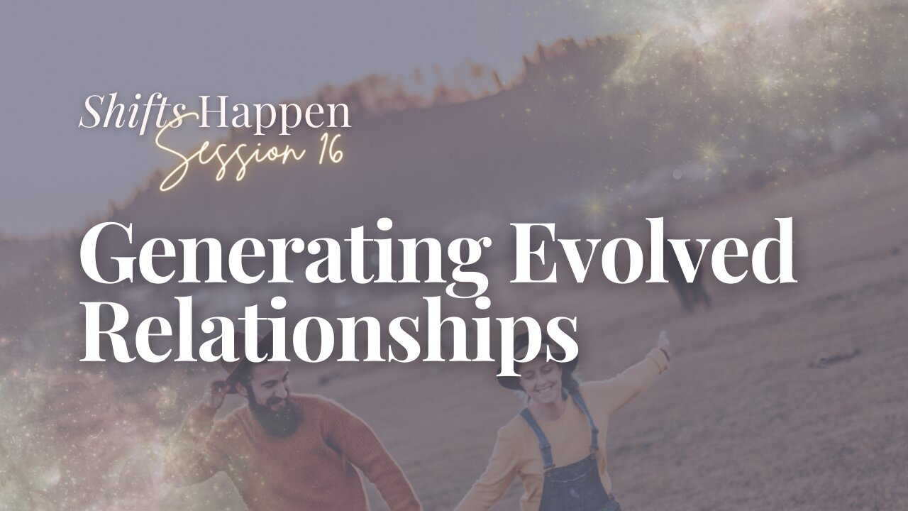 Shifts Happen - Series Four Session Sixteen – Generating Evolved Relationships