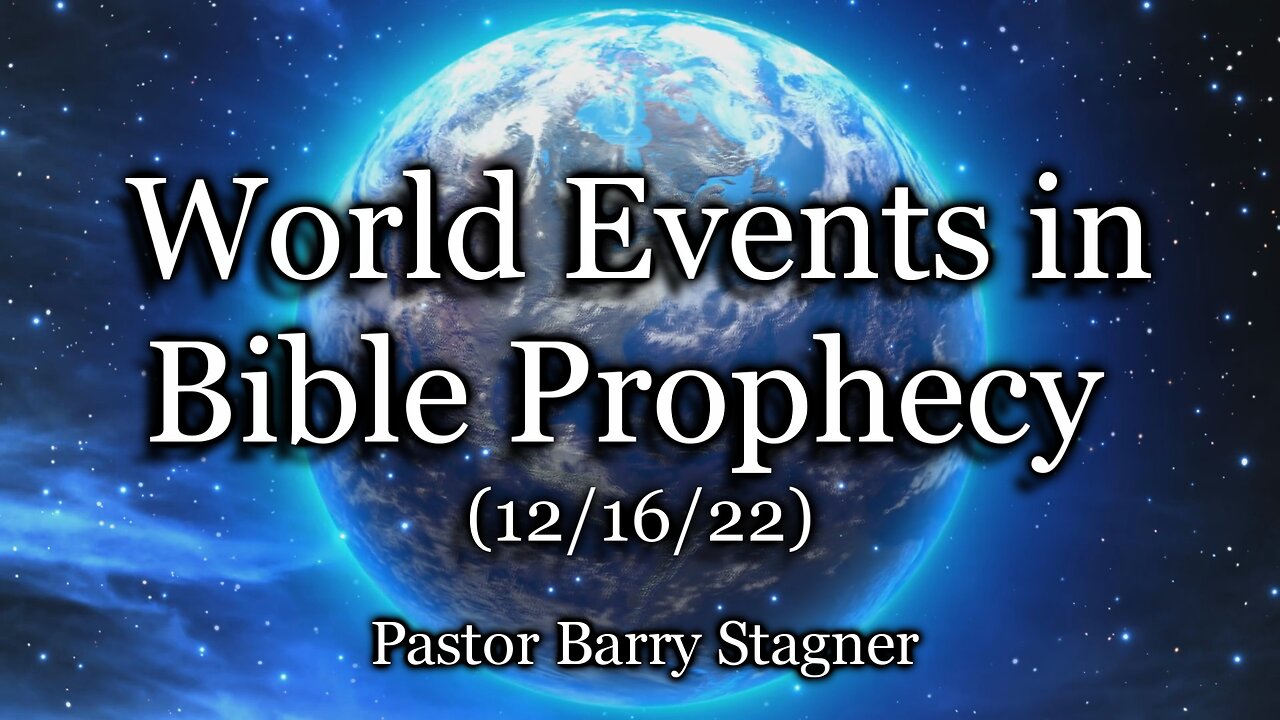 World Events in Bible Prophecy – (12/16/22)