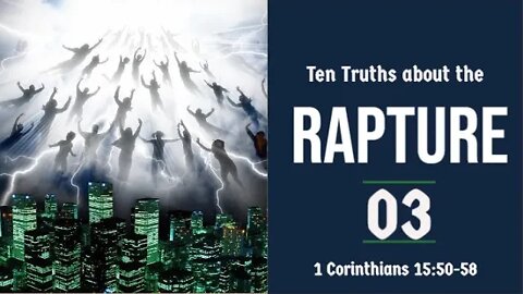 The Rapture Sermon Series 03. Ten Truths About the Rapture - part 3. 1 Corinthians 15:50-58.