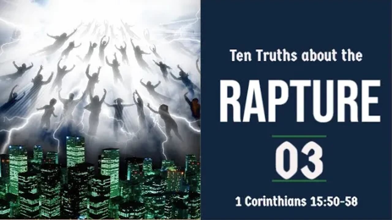 The Rapture Sermon Series 03. Ten Truths About the Rapture - part 3. 1 Corinthians 15:50-58.